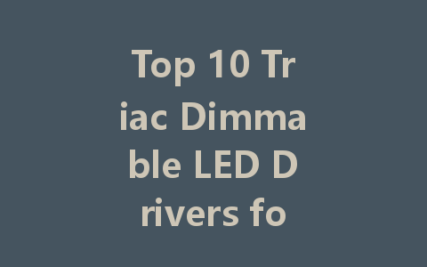 Top 10 Triac Dimmable LED Drivers for Optimal Lighting Control