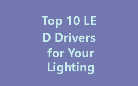 Top 10 LED Drivers for Your Lighting Needs: A Comprehensive Guide