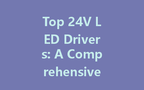 Top 24V LED Drivers: A Comprehensive Guide to Dimmable and Constant Current Options