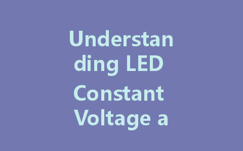 Understanding LED Constant Voltage and Constant Current Drivers: Key Differences and Applications