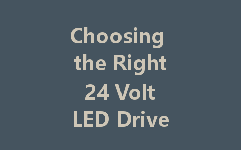 Choosing the Right 24 Volt LED Driver: A Comprehensive Guide to Powering Your LED Lights Efficiently
