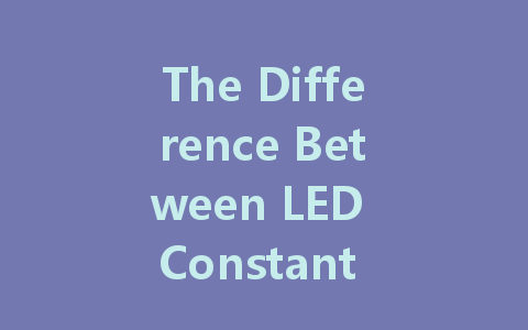 The Difference Between LED Constant Current Drive and Constant Voltage Drive: Which One Is Right for Your Needs?
