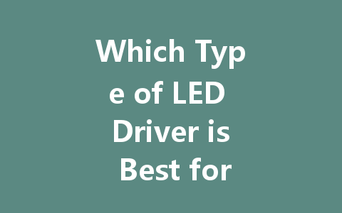 Which Type of LED Driver is Best for Your Needs: Constant Voltage vs. Constant Current