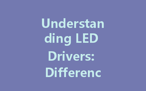 Understanding LED Drivers: Differences Between Constant Voltage and Constant Current