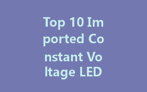 Top 10 Imported Constant Voltage LED Driver Companies: Rankings and Insights