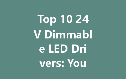 Top 10 24V Dimmable LED Drivers: Your Ultimate Guide to Choosing the Best LED Power Supply