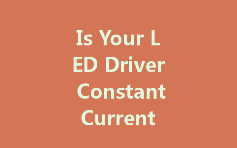 Is Your LED Driver Constant Current or Constant Voltage? Understanding the Differences