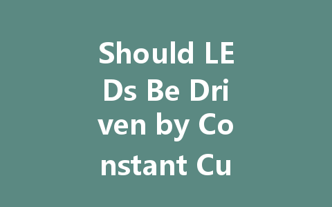Should LEDs Be Driven by Constant Current or Constant Voltage? A Comprehensive Guide