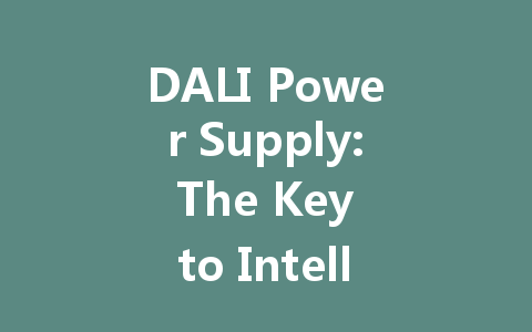 DALI Power Supply: The Key to Intelligent Lighting Control in Modern Buildings