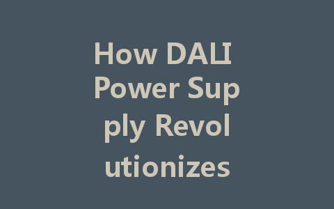 How DALI Power Supply Revolutionizes Modern Intelligent Lighting Control