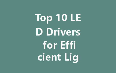 Top 10 LED Drivers for Efficient Lighting Solutions in 2023