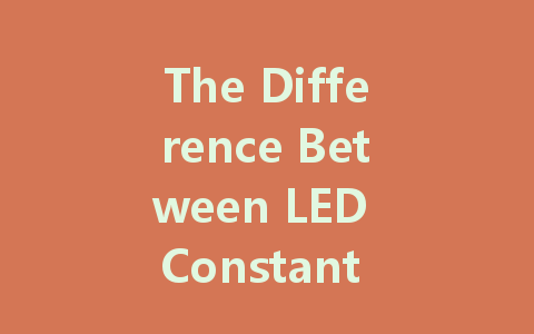The Difference Between LED Constant Voltage and Constant Current Drivers: Understanding Which is Better for Your Lighting Needs