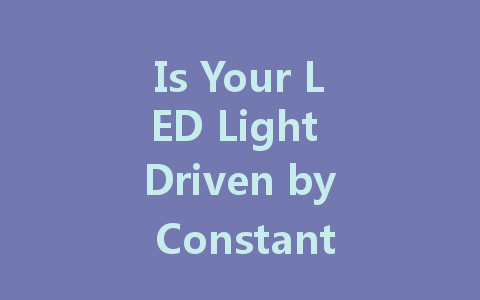Is Your LED Light Driven by Constant Current or Constant Voltage? Here’s How to Tell!